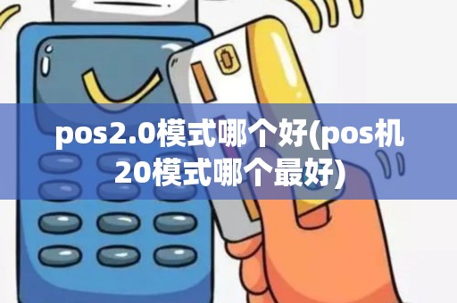 pos2.0模式哪个好(pos机20模式哪个最好)