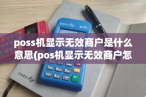 poss机显示无效商户是什么意思(pos机显示无效商户怎样解决)