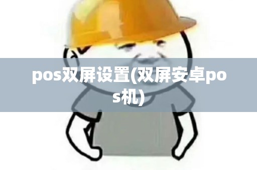 pos双屏设置(双屏安卓pos机)