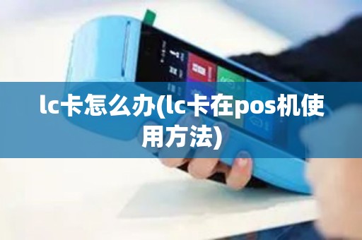lc卡怎么办(lc卡在pos机使用方法)