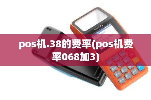 pos机.38的费率(pos机费率068加3)