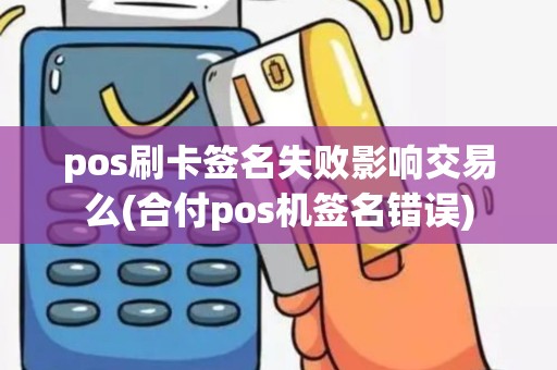 pos刷卡签名失败影响交易么(合付pos机签名错误)