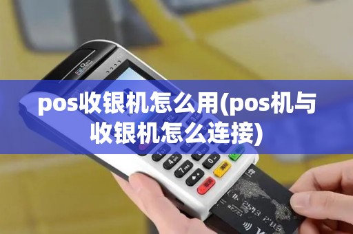 pos收银机怎么用(pos机与收银机怎么连接)