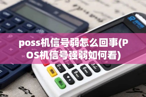 poss机信号弱怎么回事(POS机信号强弱如何看)