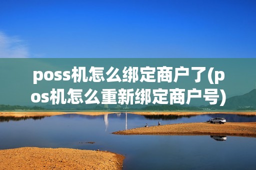 poss机怎么绑定商户了(pos机怎么重新绑定商户号)