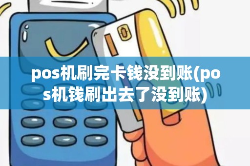 pos机刷完卡钱没到账(pos机钱刷出去了没到账)
