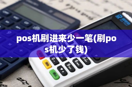 pos机刷进来少一笔(刷pos机少了钱)