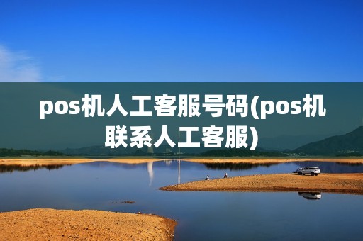 pos机人工客服号码(pos机联系人工客服)