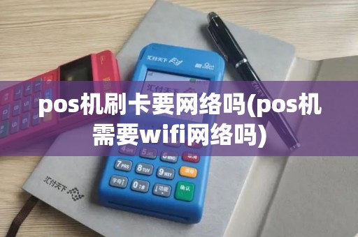 pos机刷卡要网络吗(pos机需要wifi网络吗)