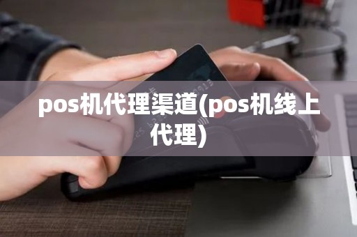 pos机代理渠道(pos机线上代理)