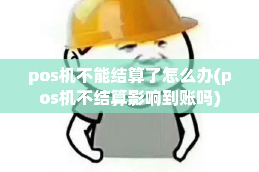 pos机不能结算了怎么办(pos机不结算影响到账吗)