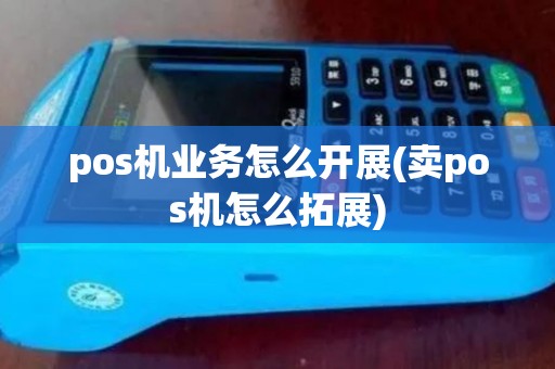 pos机业务怎么开展(卖pos机怎么拓展)