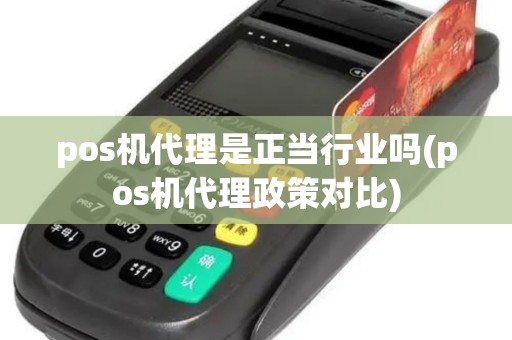 pos机代理是正当行业吗(pos机代理政策对比)
