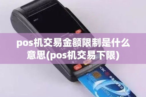 pos机交易金额限制是什么意思(pos机交易下限)