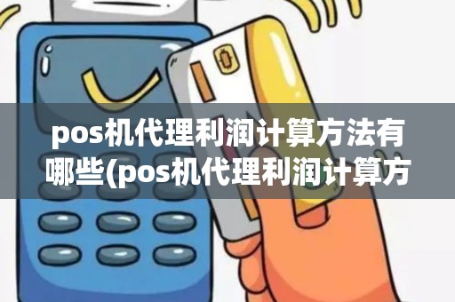 pos机代理利润计算方法有哪些(pos机代理利润计算方法)