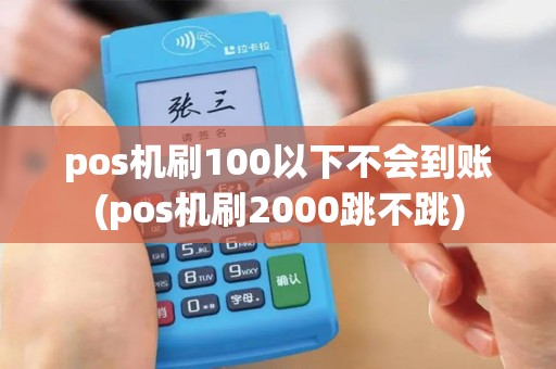 pos机刷100以下不会到账(pos机刷2000跳不跳)