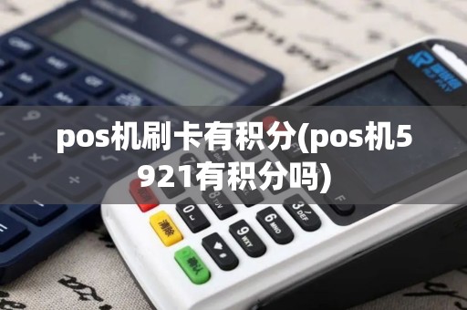 pos机刷卡有积分(pos机5921有积分吗)