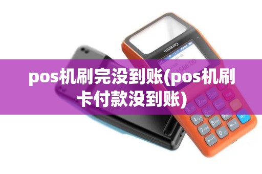 pos机刷完没到账(pos机刷卡付款没到账)