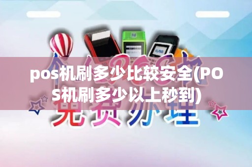 pos机刷多少比较安全(POS机刷多少以上秒到)