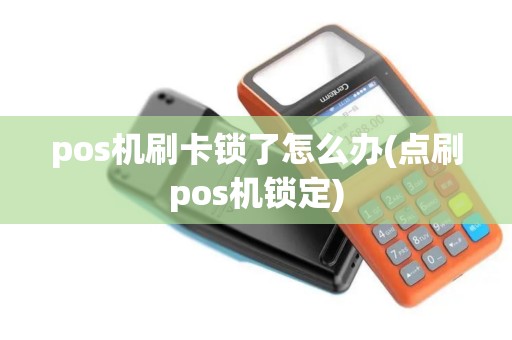pos机刷卡锁了怎么办(点刷pos机锁定)