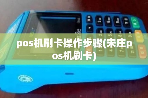 pos机刷卡操作步骤(宋庄pos机刷卡)