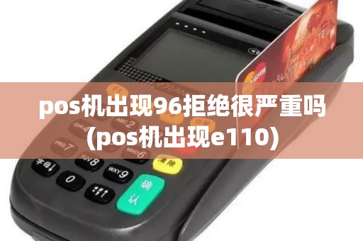 pos机出现96拒绝很严重吗(pos机出现e110)