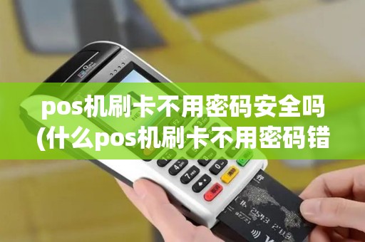 pos机刷卡不用密码安全吗(什么pos机刷卡不用密码错误)