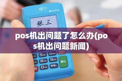 pos机出问题了怎么办(pos机出问题新闻)