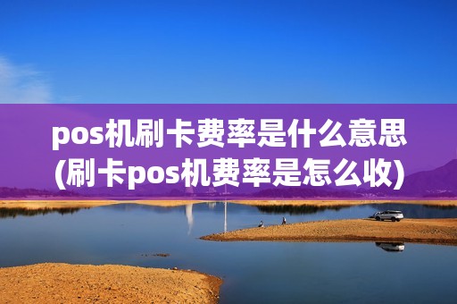 pos机刷卡费率是什么意思(刷卡pos机费率是怎么收)