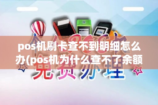 pos机刷卡查不到明细怎么办(pos机为什么查不了余额)