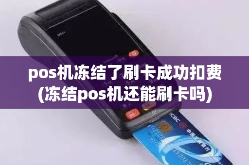 pos机冻结了刷卡成功扣费(冻结pos机还能刷卡吗)