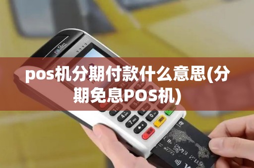 pos机分期付款什么意思(分期免息POS机)