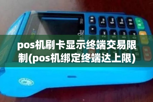 pos机刷卡显示终端交易限制(pos机绑定终端达上限)