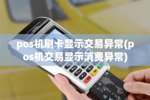 pos机刷卡显示交易异常(pos机交易显示消费异常)