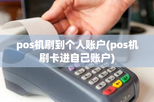 pos机刷到个人账户(pos机刷卡进自己账户)