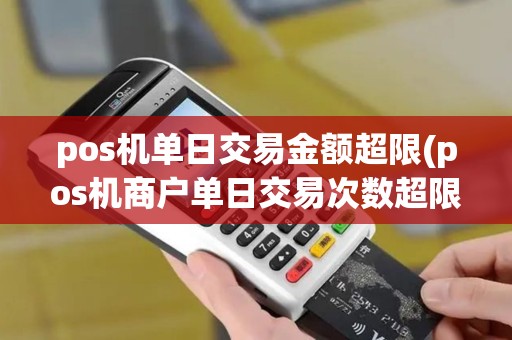 pos机单日交易金额超限(pos机商户单日交易次数超限)