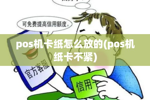 pos机卡纸怎么放的(pos机纸卡不紧)