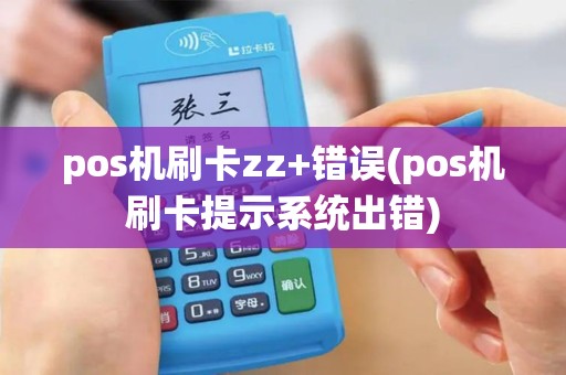 pos机刷卡zz+错误(pos机刷卡提示系统出错)
