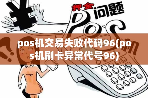 pos机交易失败代码96(pos机刷卡异常代号96)