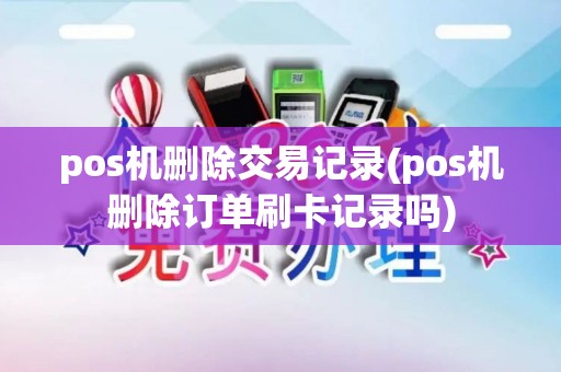 pos机删除交易记录(pos机删除订单刷卡记录吗)