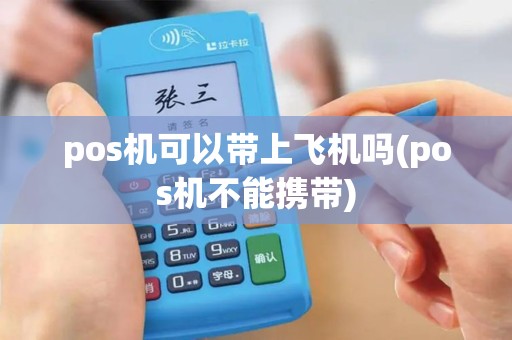 pos机可以带上飞机吗(pos机不能携带)