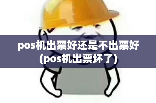 pos机出票好还是不出票好(pos机出票坏了)