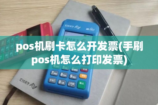 pos机刷卡怎么开发票(手刷pos机怎么打印发票)