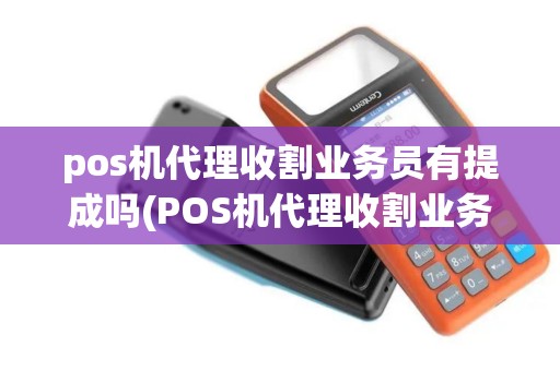 pos机代理收割业务员有提成吗(POS机代理收割业务员)