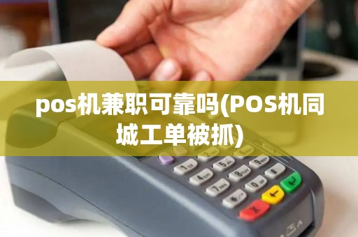 pos机兼职可靠吗(POS机同城工单被抓)