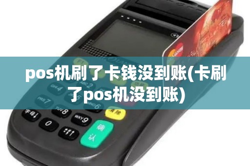 pos机刷了卡钱没到账(卡刷了pos机没到账)