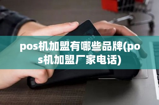 pos机加盟有哪些品牌(pos机加盟厂家电话)
