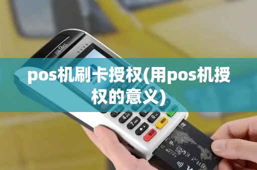 pos机刷卡授权(用pos机授权的意义)