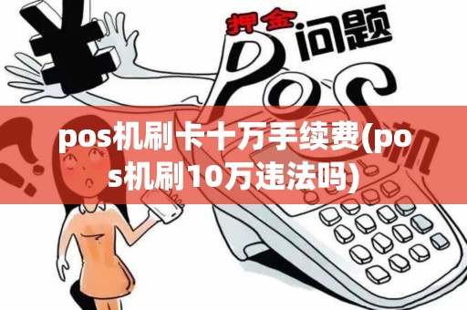 pos机刷卡十万手续费(pos机刷10万违法吗)