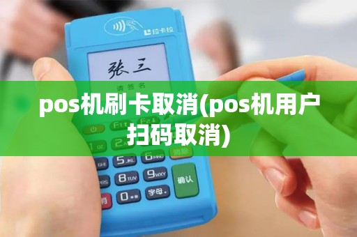 pos机刷卡取消(pos机用户扫码取消)